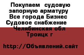 Покупаем  судовую запорную арматуру - Все города Бизнес » Судовое снабжение   . Челябинская обл.,Троицк г.